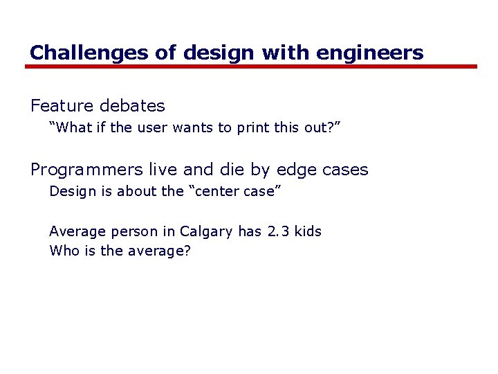 Challenges of design with engineers Feature debates “What if the user wants to print