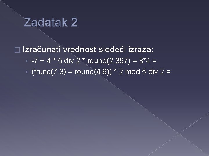 Zadatak 2 � Izračunati vrednost sledeći izraza: › -7 + 4 * 5 div