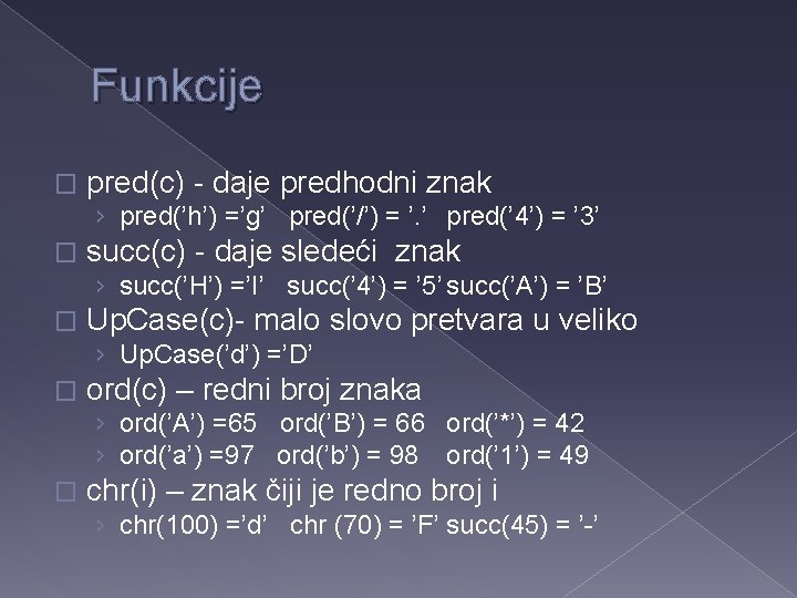 Funkcije � pred(c) - daje predhodni znak › pred(’h’) =’g’ pred(’/’) = ’. ’