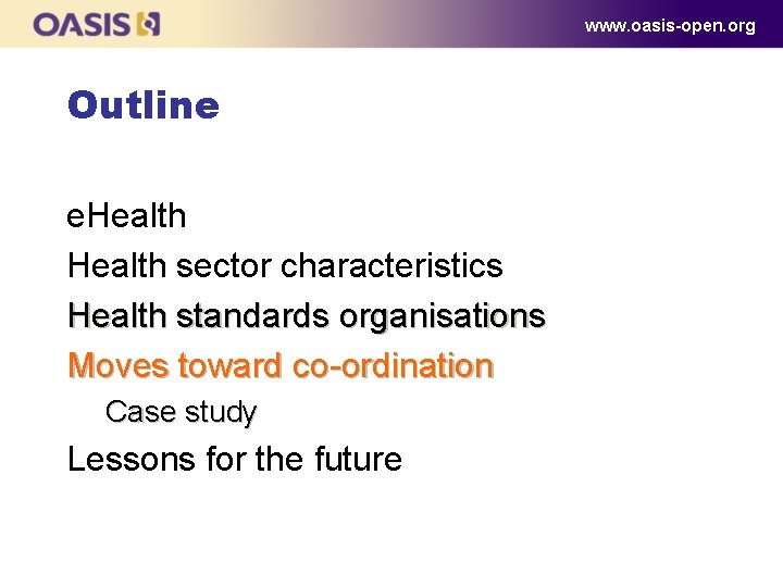www. oasis-open. org Outline e. Health sector characteristics Health standards organisations Moves toward co-ordination www. oasis-open. org Outline e. Health sector characteristics Health standards organisations Moves toward co-ordination