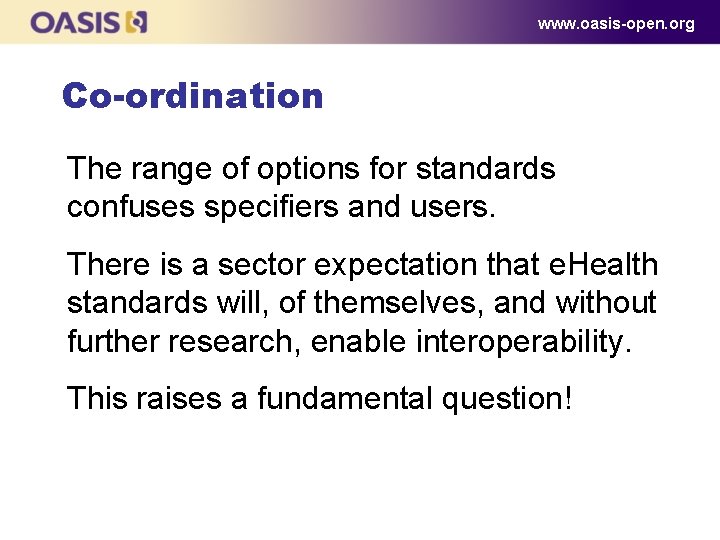 www. oasis-open. org Co-ordination The range of options for standards confuses specifiers and users. www. oasis-open. org Co-ordination The range of options for standards confuses specifiers and users.