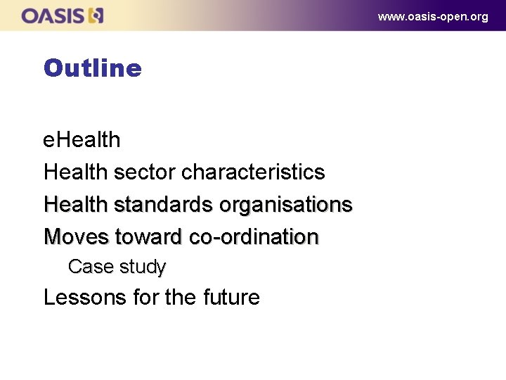 www. oasis-open. org Outline e. Health sector characteristics Health standards organisations Moves toward co-ordination