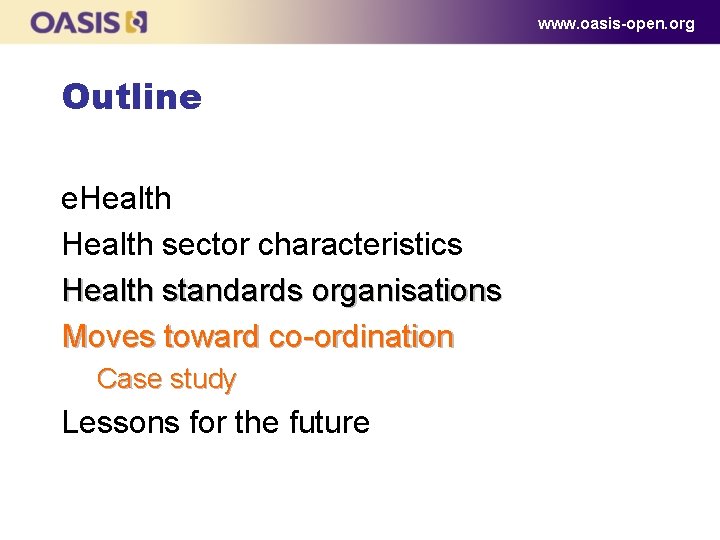 www. oasis-open. org Outline e. Health sector characteristics Health standards organisations Moves toward co-ordination