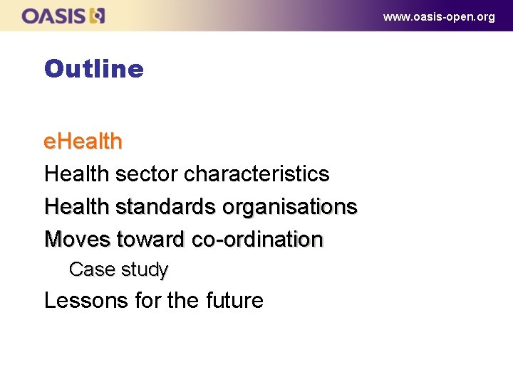 www. oasis-open. org Outline e. Health sector characteristics Health standards organisations Moves toward co-ordination