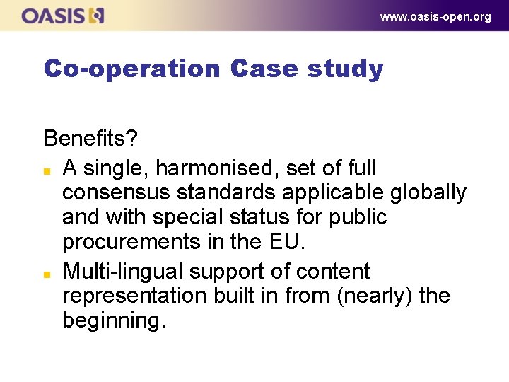 www. oasis-open. org Co-operation Case study Benefits? n A single, harmonised, set of full