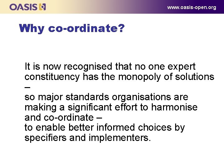 www. oasis-open. org Why co-ordinate? It is now recognised that no one expert constituency www. oasis-open. org Why co-ordinate? It is now recognised that no one expert constituency