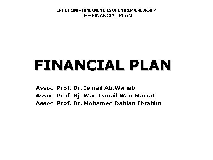 ENT/ETR 300 – FUNDAMENTALS OF ENTREPRENEURSHIP THE FINANCIAL PLAN Assoc. Prof. Dr. Ismail Ab.