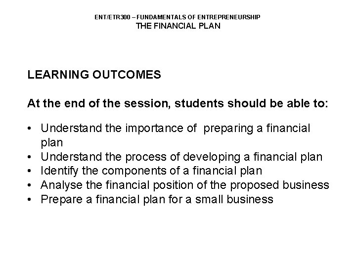 ENT/ETR 300 – FUNDAMENTALS OF ENTREPRENEURSHIP THE FINANCIAL PLAN LEARNING OUTCOMES At the end