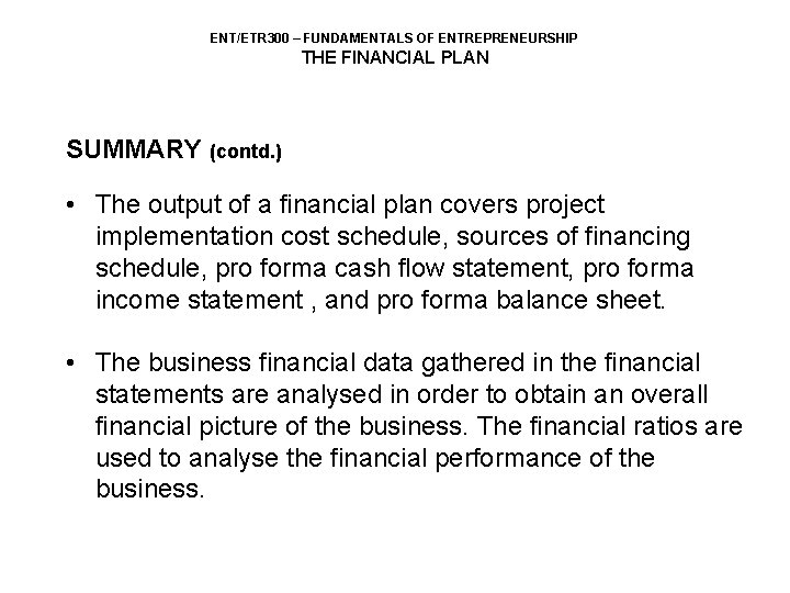 ENT/ETR 300 – FUNDAMENTALS OF ENTREPRENEURSHIP THE FINANCIAL PLAN SUMMARY (contd. ) • The