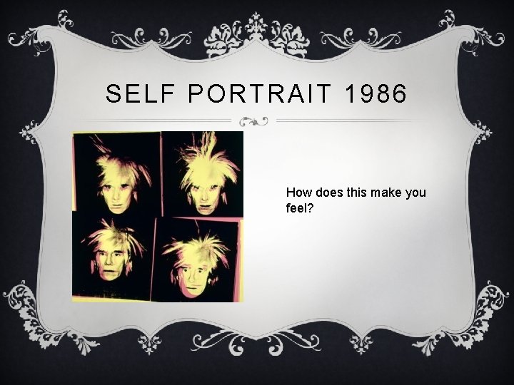 SELF PORTRAIT 1986 How does this make you feel? 