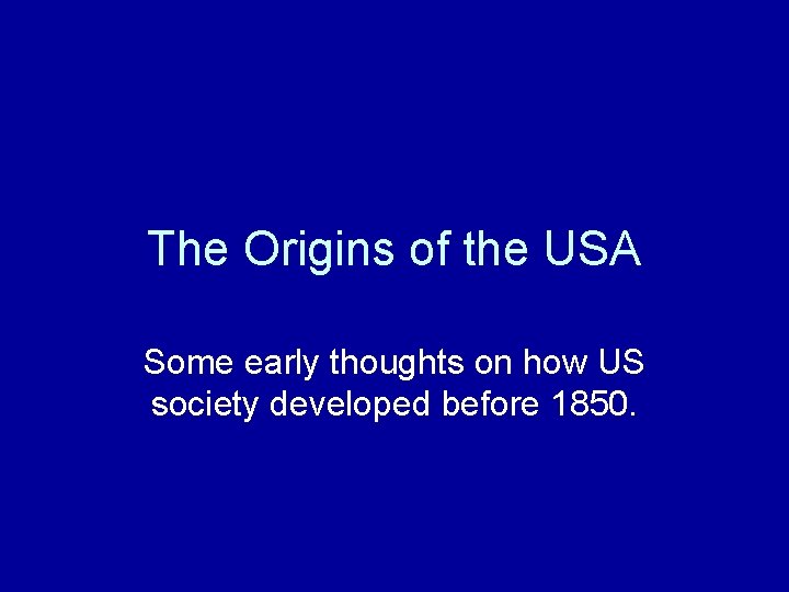 The Origins of the USA Some early thoughts on how US society developed before