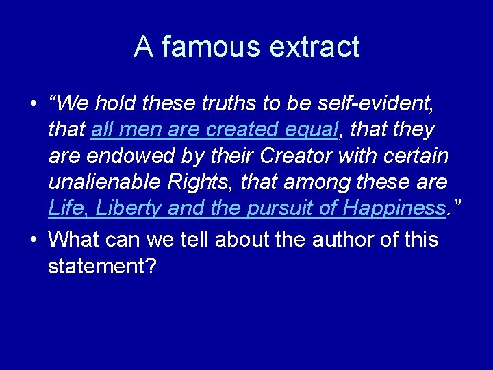 A famous extract • “We hold these truths to be self-evident, that all men