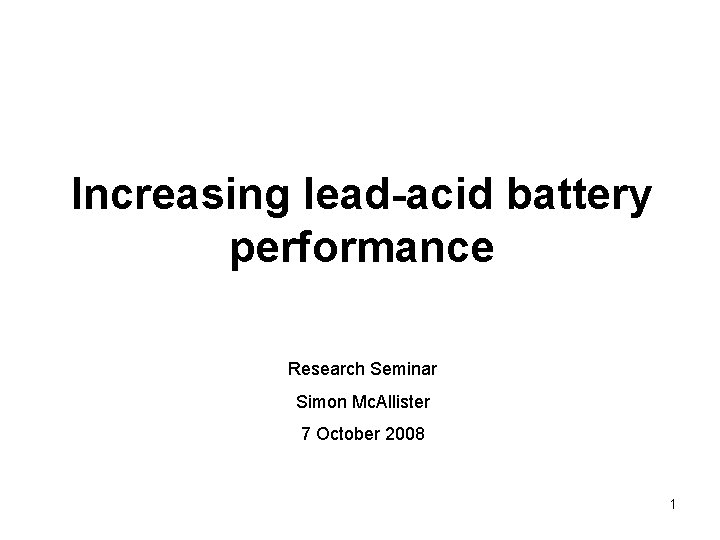 Increasing lead-acid battery performance Research Seminar Simon Mc. Allister 7 October 2008 1 