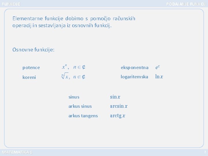 FUNKCIJE PODAJANJE FUNKCIJ Elementarne funkcije dobimo s pomočjo računskih operacij in sestavljanja iz osnovnih