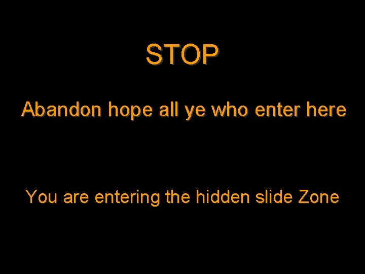 STOP Abandon hope all ye who enter here You are entering the hidden slide