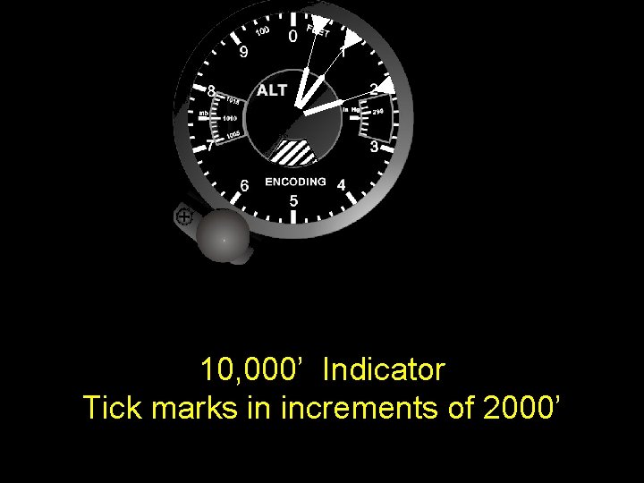 10, 000’ Indicator Tick marks in increments of 2000’ 