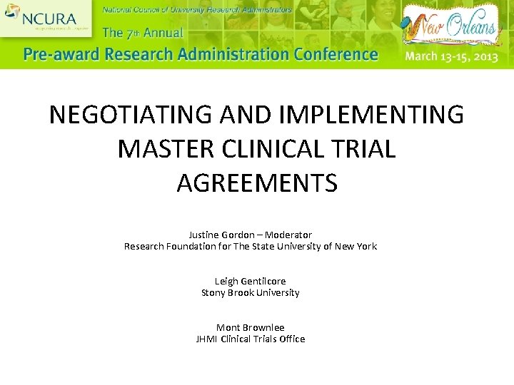 NEGOTIATING AND IMPLEMENTING MASTER CLINICAL TRIAL AGREEMENTS Justine Gordon – Moderator Research Foundation for