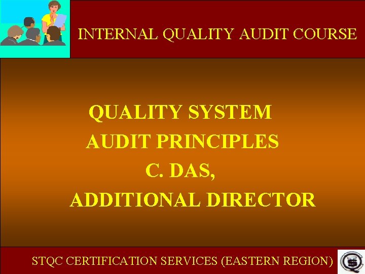 INTERNAL QUALITY AUDIT COURSE QUALITY SYSTEM AUDIT PRINCIPLES C. DAS, ADDITIONAL DIRECTOR STQC CERTIFICATION