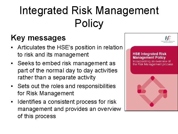 Integrated Risk Management Policy Key messages • Articulates the HSE’s position in relation to