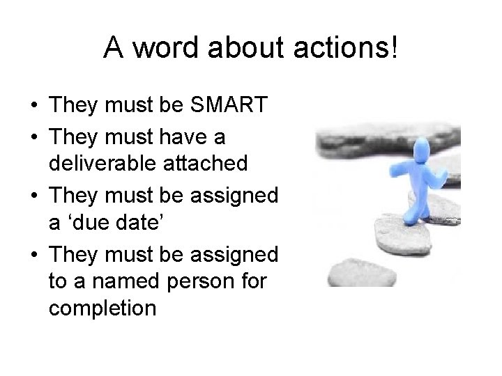 A word about actions! • They must be SMART • They must have a