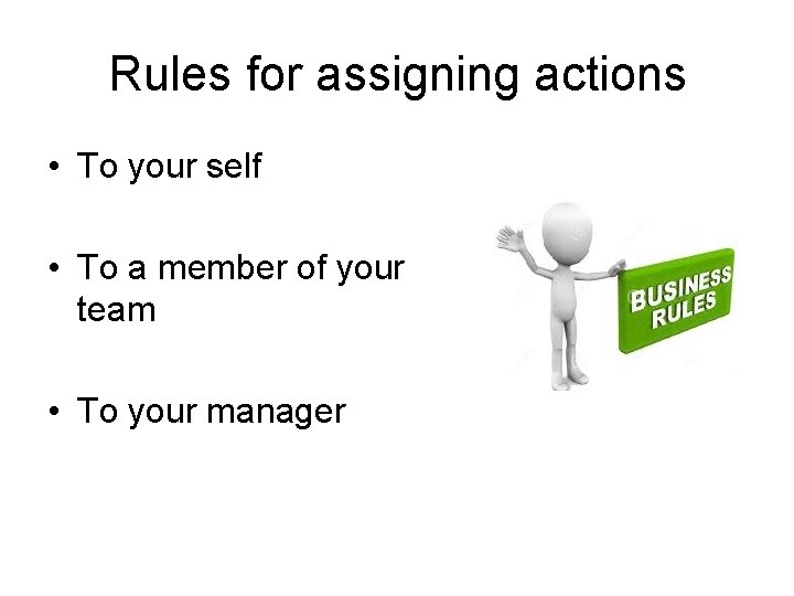 Rules for assigning actions • To your self • To a member of your