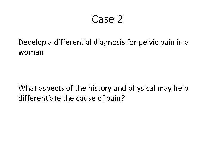Case 2 Develop a differential diagnosis for pelvic pain in a woman What aspects