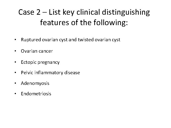 Case 2 – List key clinical distinguishing features of the following: • Ruptured ovarian