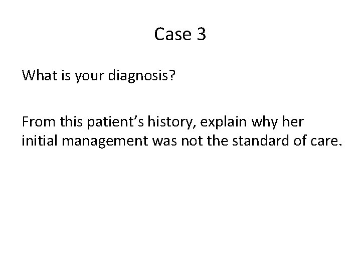 Case 3 What is your diagnosis? From this patient’s history, explain why her initial