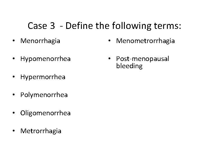 Case 3 - Define the following terms: • Menorrhagia • Menometrorrhagia • Hypomenorrhea •