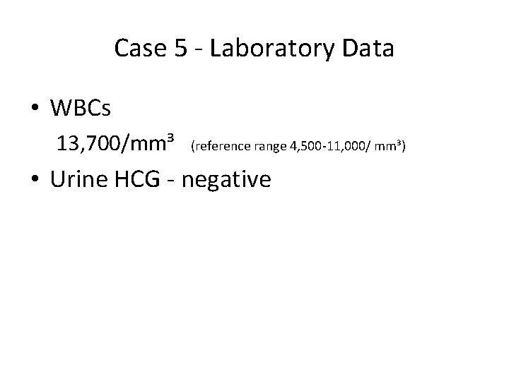Case 5 - Laboratory Data • WBCs 13, 700/mm³ (reference range 4, 500 -11,