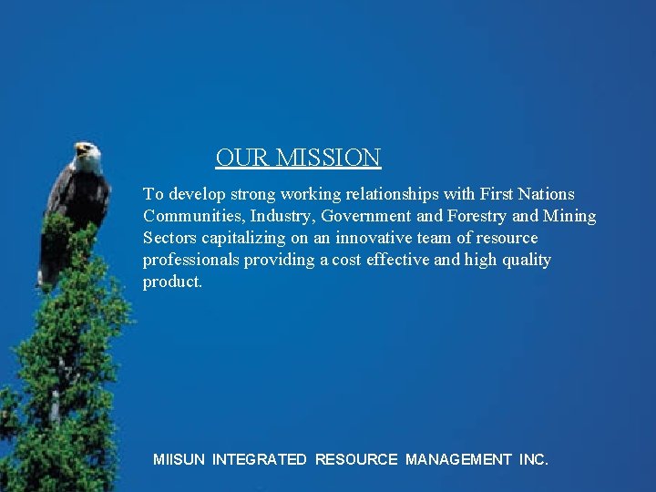 OUR MISSION To develop strong working relationships with First Nations Communities, Industry, Government and