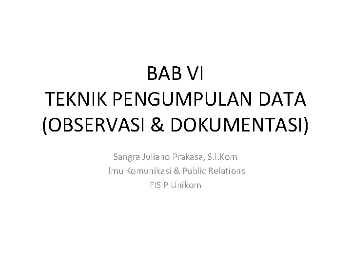 BAB VI TEKNIK PENGUMPULAN DATA (OBSERVASI & DOKUMENTASI) Sangra Juliano Prakasa, S. I. Kom