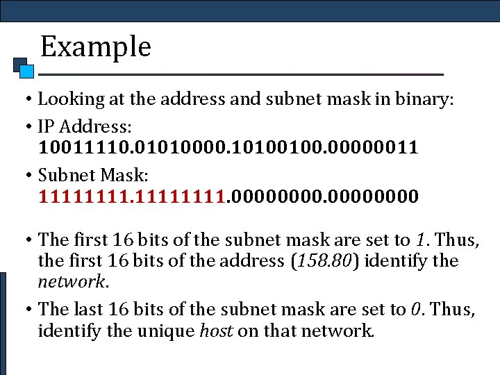Example • Looking at the address and subnet mask in binary: • IP Address: