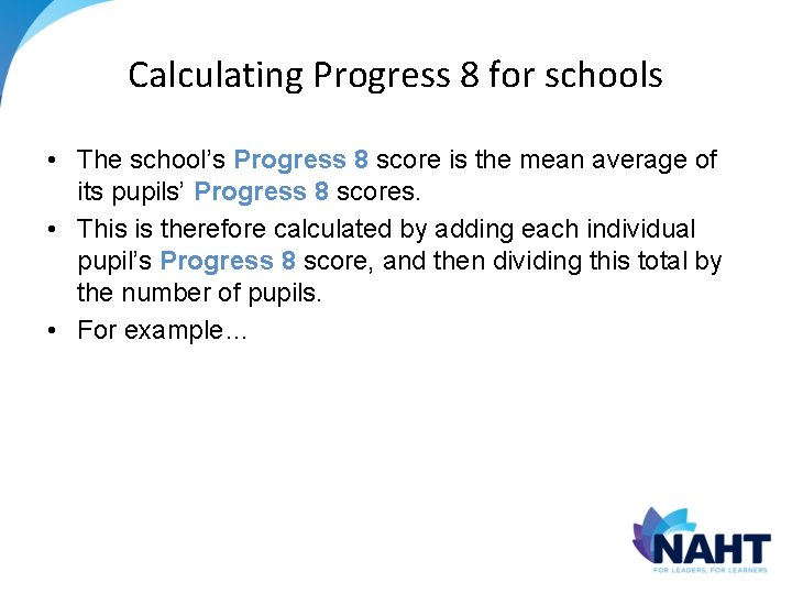 Calculating Progress 8 for schools • The school’s Progress 8 score is the mean Calculating Progress 8 for schools • The school’s Progress 8 score is the mean