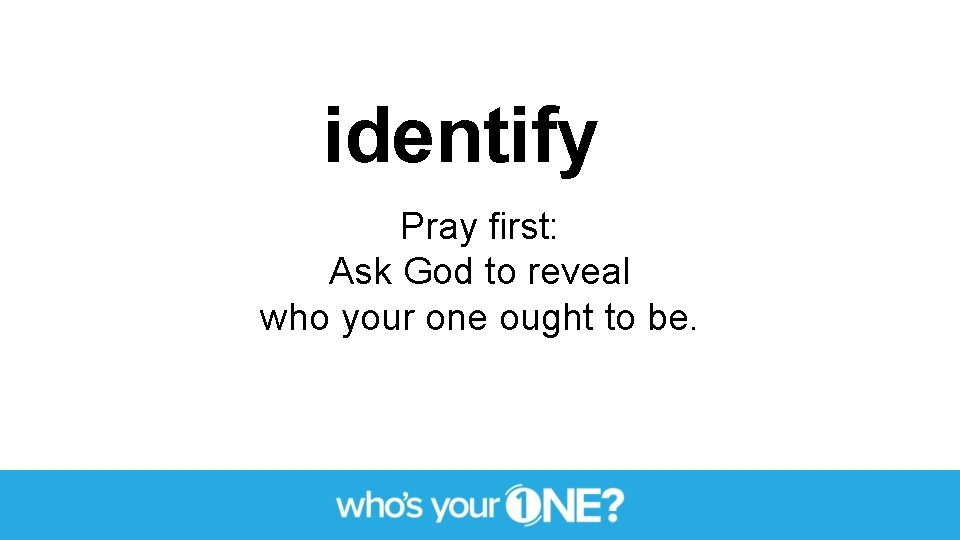 identify Pray first: Ask God to reveal who your one ought to be. 