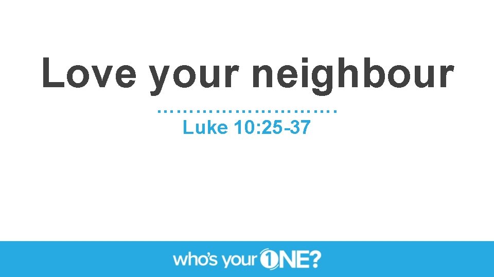 Love your neighbour ……………. Luke 10: 25 -37 