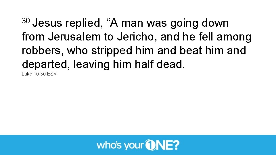 30 Jesus replied, “A man was going down from Jerusalem to Jericho, and he