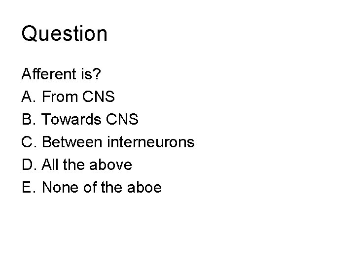 Question Afferent is? A. From CNS B. Towards CNS C. Between interneurons D. All Question Afferent is? A. From CNS B. Towards CNS C. Between interneurons D. All