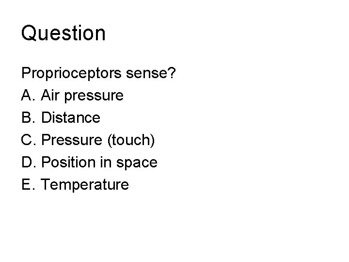 Question Proprioceptors sense? A. Air pressure B. Distance C. Pressure (touch) D. Position in Question Proprioceptors sense? A. Air pressure B. Distance C. Pressure (touch) D. Position in