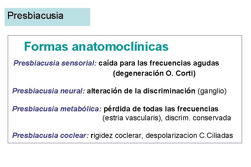 Presbiacusia Formas anatomoclínicas Presbiacusia sensorial: caída para las frecuencias agudas (degeneración O. Corti) Presbiacusia