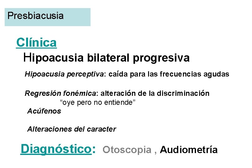 Presbiacusia Clínica Hipoacusia bilateral progresiva Hipoacusia perceptiva: caída para las frecuencias agudas Regresión fonémica: