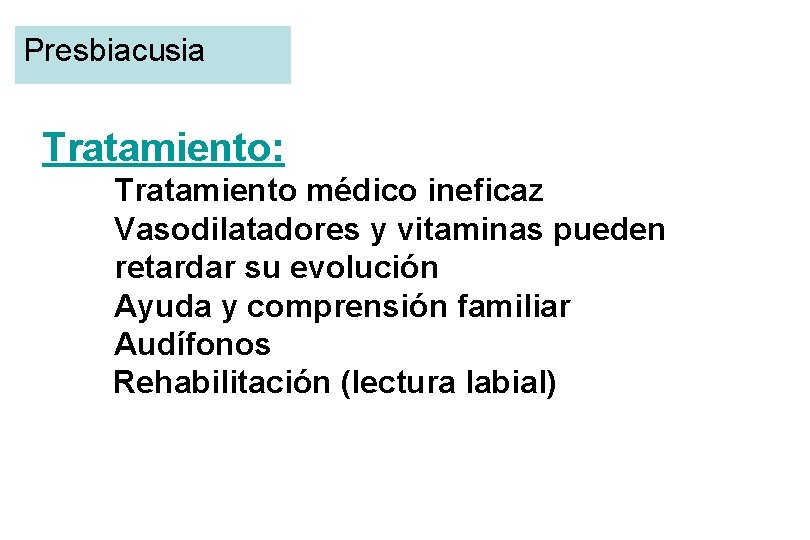 Presbiacusia Tratamiento: Tratamiento médico ineficaz Vasodilatadores y vitaminas pueden retardar su evolución Ayuda y