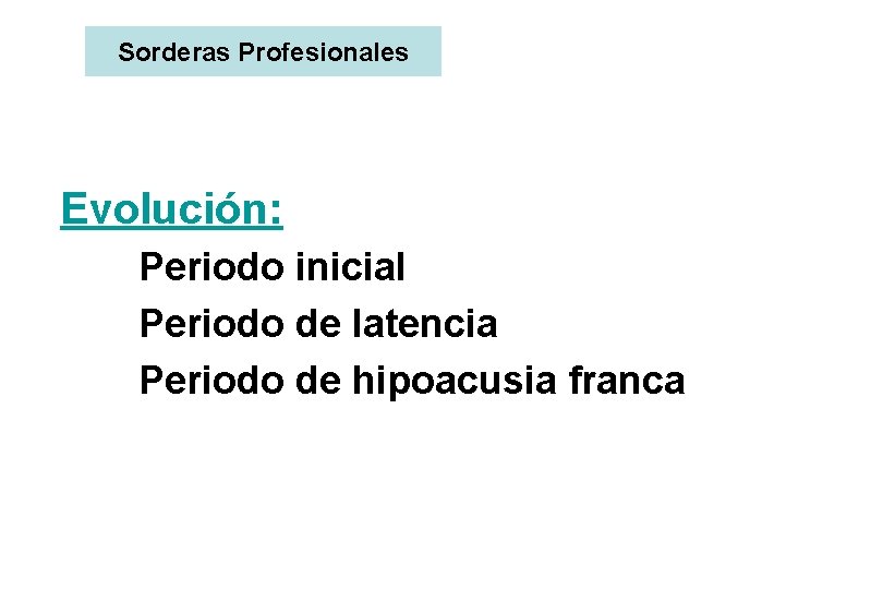 Sorderas Profesionales Evolución: Periodo inicial Periodo de latencia Periodo de hipoacusia franca 