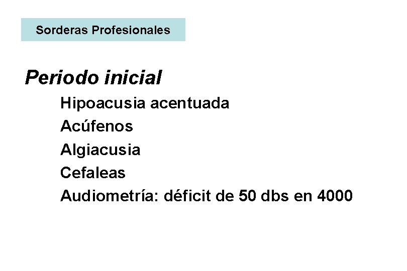 Sorderas Profesionales Periodo inicial Hipoacusia acentuada Acúfenos Algiacusia Cefaleas Audiometría: déficit de 50 dbs