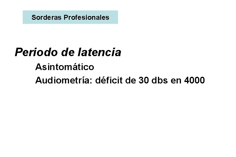 Sorderas Profesionales Periodo de latencia Asintomático Audiometría: déficit de 30 dbs en 4000 