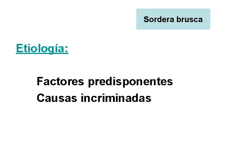 Sordera brusca Etiología: Factores predisponentes Causas incriminadas 