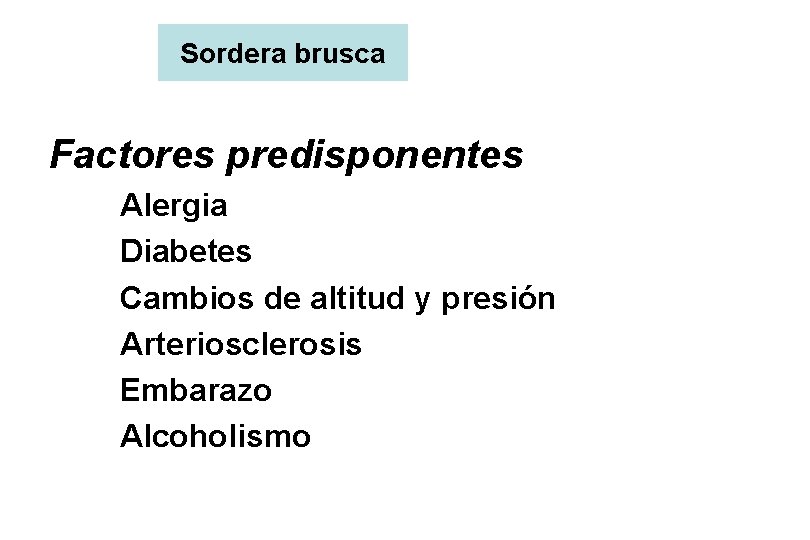 Sordera brusca Factores predisponentes Alergia Diabetes Cambios de altitud y presión Arteriosclerosis Embarazo Alcoholismo