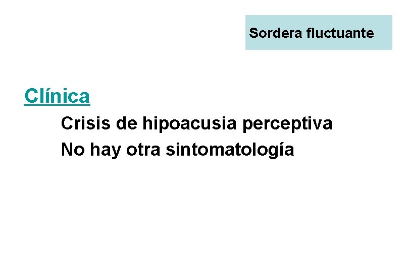 Sordera fluctuante Clínica Crisis de hipoacusia perceptiva No hay otra sintomatología 