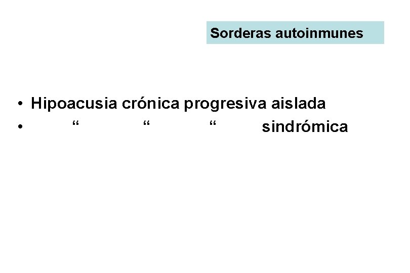 Sorderas autoinmunes • Hipoacusia crónica progresiva aislada • “ “ “ sindrómica 