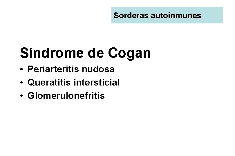 Sorderas autoinmunes Síndrome de Cogan • Periarteritis nudosa • Queratitis intersticial • Glomerulonefritis 